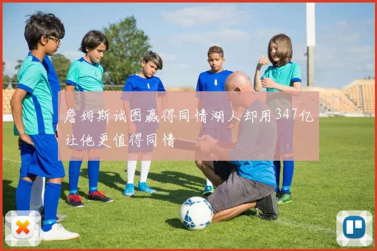 詹姆斯试图赢得同情湖人却用347亿让他更值得同情