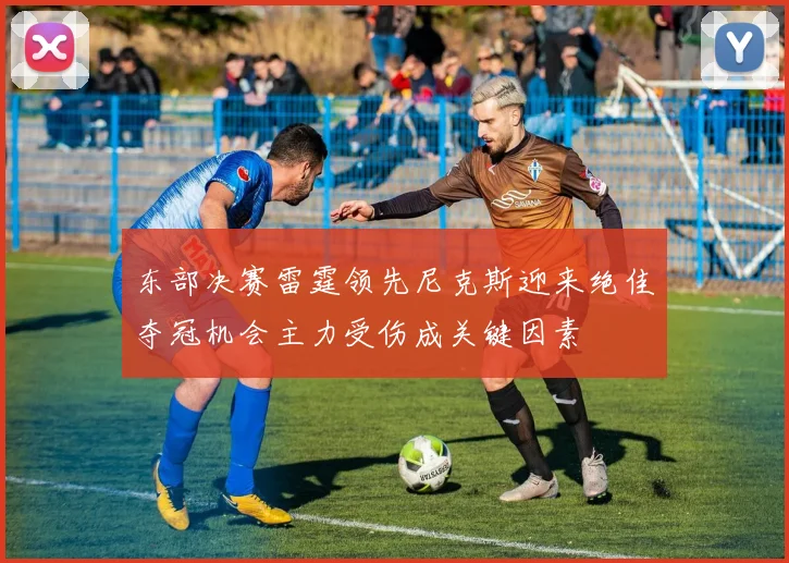东部决赛雷霆领先尼克斯迎来绝佳夺冠机会主力受伤成关键因素