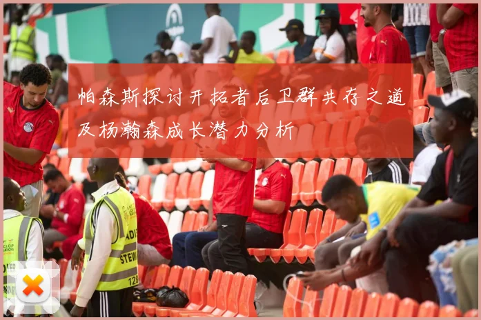 帕森斯探讨开拓者后卫群共存之道及杨瀚森成长潜力分析