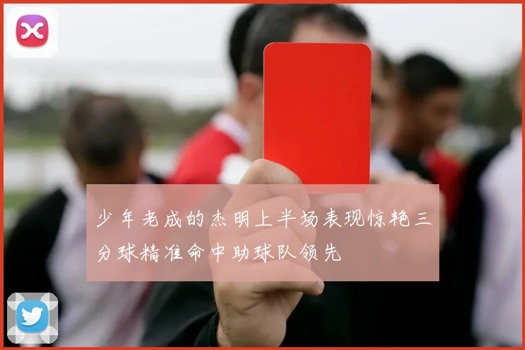少年老成的杰明上半场表现惊艳三分球精准命中助球队领先