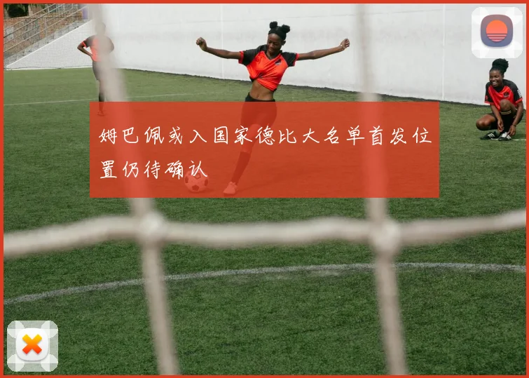 姆巴佩或入国家德比大名单首发位置仍待确认
