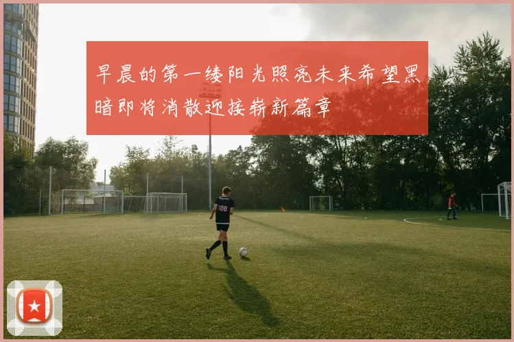 早晨的第一缕阳光照亮未来希望黑暗即将消散迎接崭新篇章