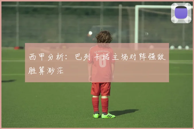 西甲分析：巴列卡诺主场对阵强敌胜算渺茫