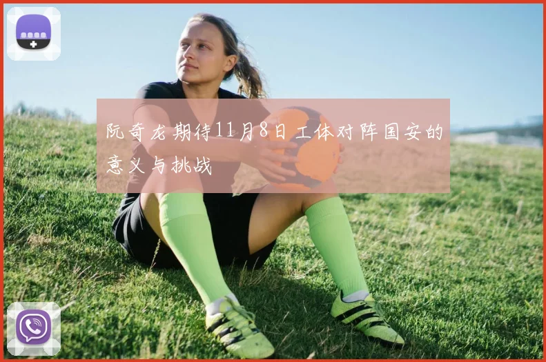 阮奇龙期待11月8日工体对阵国安的意义与挑战
